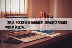 【廊坊地区疫情回顾图最新,廊坊地区疫情回顾图最新查询】