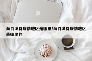 海口没有疫情地区是哪里/海口没有疫情地区是哪里的