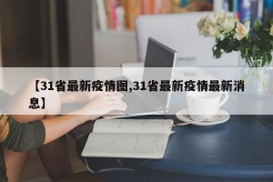 【31省最新疫情图,31省最新疫情最新消息】