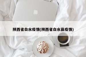 陕西省白水疫情(陕西省白水县疫情)