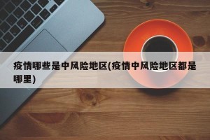 疫情哪些是中风险地区(疫情中风险地区都是哪里)