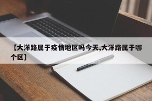 【大洋路属于疫情地区吗今天,大洋路属于哪个区】