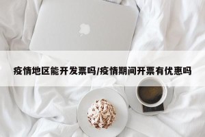 疫情地区能开发票吗/疫情期间开票有优惠吗