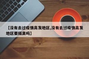 【没有去过疫情高发地区,没有去过疫情高发地区要隔离吗】