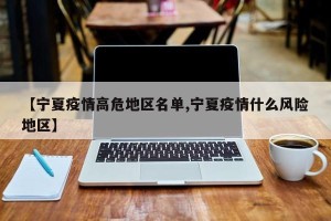 【宁夏疫情高危地区名单,宁夏疫情什么风险地区】