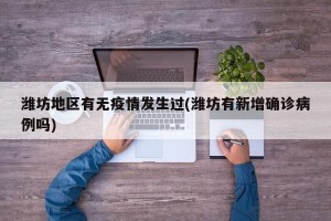潍坊地区有无疫情发生过(潍坊有新增确诊病例吗)