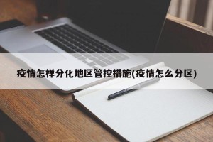 疫情怎样分化地区管控措施(疫情怎么分区)