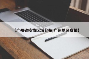 【广州省疫情区域分布,广州地区疫情】
