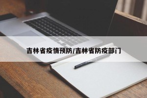 吉林省疫情预防/吉林省防疫部门