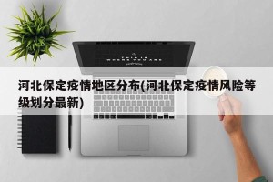 河北保定疫情地区分布(河北保定疫情风险等级划分最新)