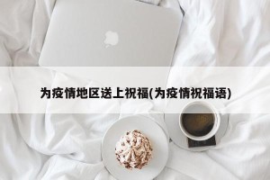 为疫情地区送上祝福(为疫情祝福语)