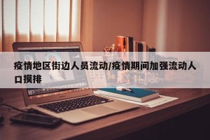 疫情地区街边人员流动/疫情期间加强流动人口摸排
