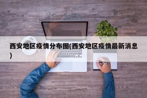 西安地区疫情分布图(西安地区疫情最新消息)