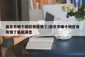 南京市哪个地区有疫情了/南京市哪个地区有疫情了最新消息