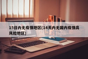 15日内无疫情地区(14天内无国内疫情高风险地区)