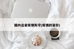 国内这省疫情失守(疫情的省份)