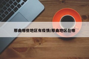 那曲哪些地区有疫情/那曲地区在哪