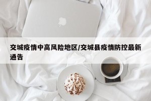 交城疫情中高风险地区/交城县疫情防控最新通告