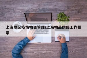 上海地区疫情物资管理/上海物品防疫工作提示