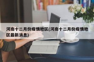 河南十二月份疫情地区(河南十二月份疫情地区最新消息)