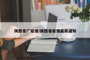 陕西省广疫情/陕西省疫情最新通知