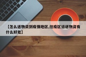 【怎么送物资到疫情地区,往疫区运送物资有什么好处】