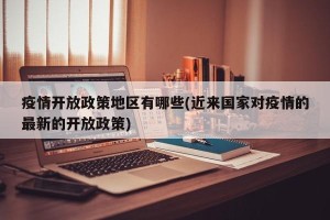 疫情开放政策地区有哪些(近来国家对疫情的最新的开放政策)