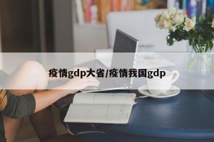 疫情gdp大省/疫情我国gdp