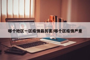 哪个地区一区疫情最厉害/哪个区疫情严重
