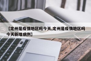 【定州是疫情地区吗今天,定州是疫情地区吗今天新增病例】
