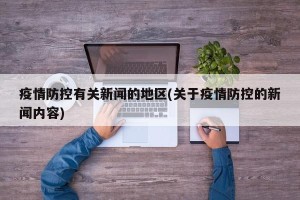 疫情防控有关新闻的地区(关于疫情防控的新闻内容)