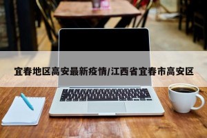 宜春地区高安最新疫情/江西省宜春市高安区