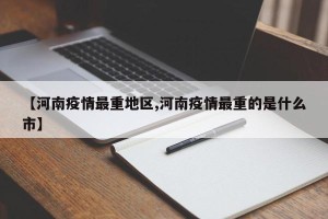【河南疫情最重地区,河南疫情最重的是什么市】