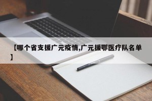 【哪个省支援广元疫情,广元援鄂医疗队名单】