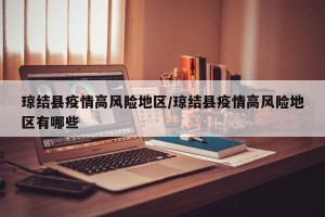 琼结县疫情高风险地区/琼结县疫情高风险地区有哪些