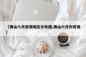 【佛山六月疫情地区分布图,佛山六月份疫情】