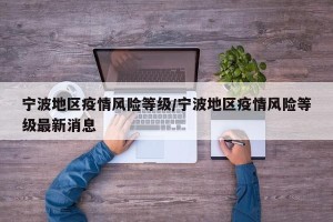 宁波地区疫情风险等级/宁波地区疫情风险等级最新消息