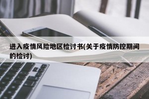 进入疫情风险地区检讨书(关于疫情防控期间的检讨)
