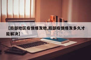 【局部地区疫情爆发地,局部疫情爆发多久才能解决】