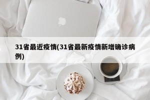 31省最近疫情(31省最新疫情新增确诊病例)