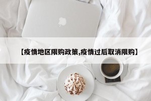 【疫情地区限购政策,疫情过后取消限购】
