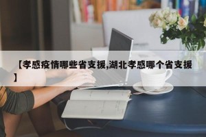 【孝感疫情哪些省支援,湖北孝感哪个省支援】