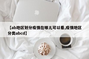 【ab地区划分疫情在哪儿可以看,疫情地区分类abcd】