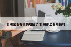 日照是否有疫情地区了/日照那边有疫情吗