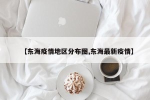【东海疫情地区分布图,东海最新疫情】
