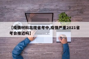 【疫情材料出现省考中,疫情严重2021省考会推迟吗】