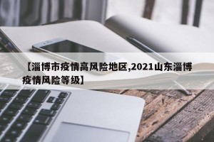 【淄博市疫情高风险地区,2021山东淄博疫情风险等级】