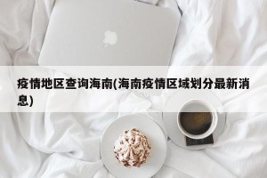 疫情地区查询海南(海南疫情区域划分最新消息)