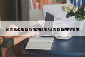 延吉怎么报备疫情地区呢/延吉疫情防控要求