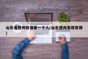 山东省德州疫情第一个人(山东德州发现疫情)
